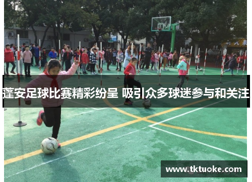 蓬安足球比赛精彩纷呈 吸引众多球迷参与和关注
