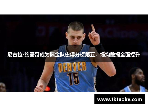 尼古拉-约基奇成为掘金队史得分榜第五，场均数据全面提升