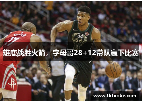 雄鹿战胜火箭，字母哥28+12带队赢下比赛
