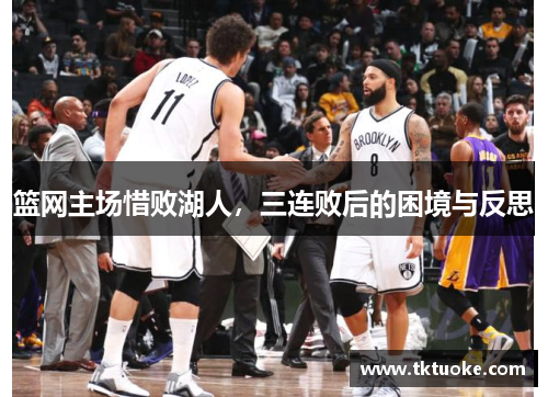 篮网主场惜败湖人，三连败后的困境与反思