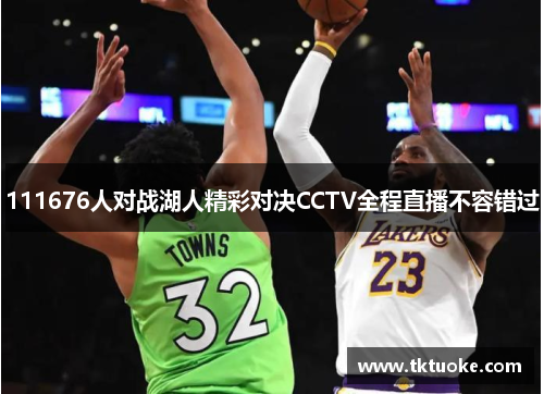 111676人对战湖人精彩对决CCTV全程直播不容错过