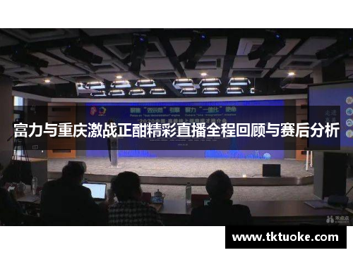 富力与重庆激战正酣精彩直播全程回顾与赛后分析