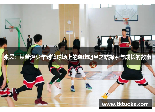 张昊：从普通少年到篮球场上的璀璨明星之路探索与成长的故事