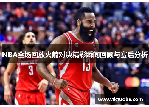 NBA全场回放火箭对决精彩瞬间回顾与赛后分析