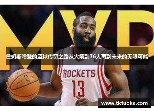 詹姆斯哈登的篮球传奇之路从火箭到76人再到未来的无限可能