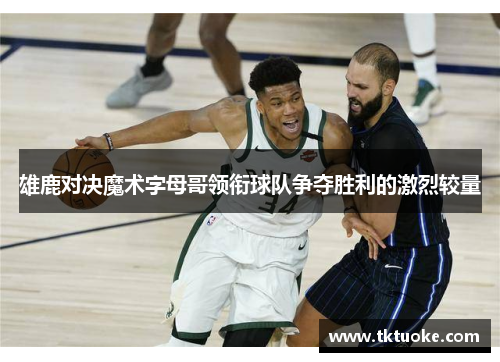 雄鹿对决魔术字母哥领衔球队争夺胜利的激烈较量
